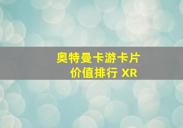 奥特曼卡游卡片价值排行 XR